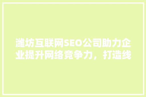潍坊互联网SEO公司助力企业提升网络竞争力，打造线上品牌新高度