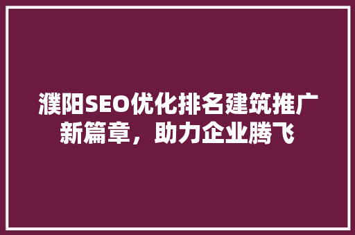 濮阳SEO优化排名建筑推广新篇章，助力企业腾飞