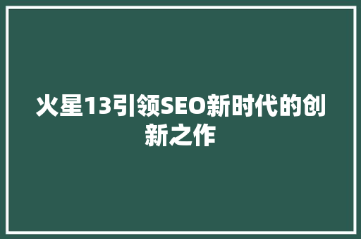 火星13引领SEO新时代的创新之作