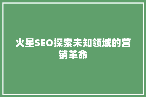 火星SEO探索未知领域的营销革命