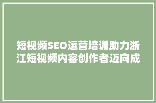 短视频SEO运营培训助力浙江短视频内容创作者迈向成功之路