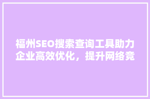 福州SEO搜索查询工具助力企业高效优化，提升网络竞争力