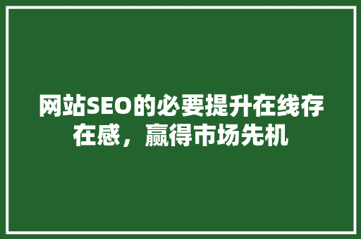 网站SEO的必要提升在线存在感，赢得市场先机