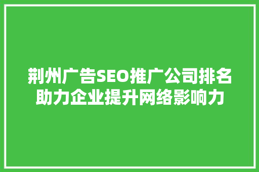 荆州广告SEO推广公司排名助力企业提升网络影响力