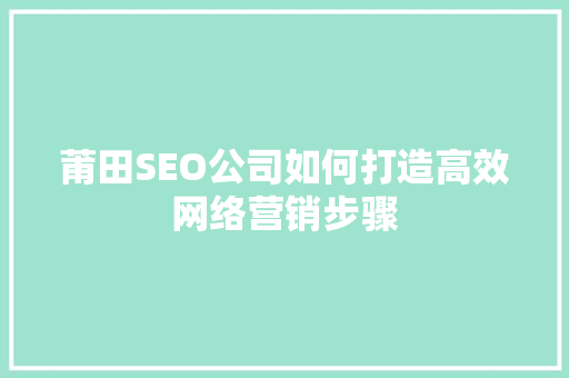 莆田SEO公司如何打造高效网络营销步骤