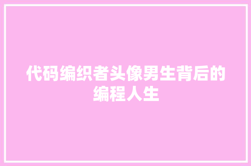 代码编织者头像男生背后的编程人生