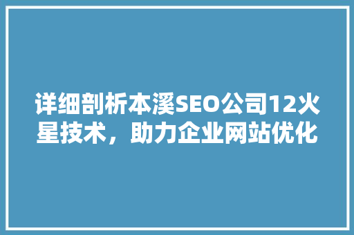 详细剖析本溪SEO公司12火星技术，助力企业网站优化之路