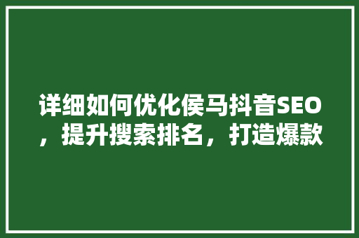 详细如何优化侯马抖音SEO，提升搜索排名，打造爆款内容