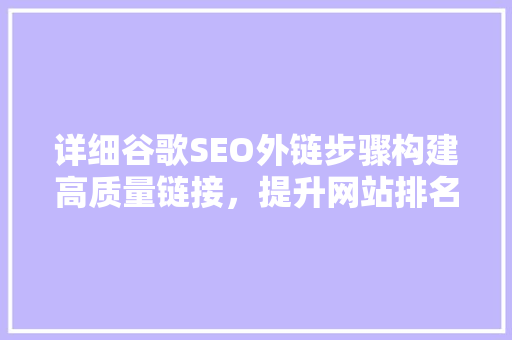 详细谷歌SEO外链步骤构建高质量链接，提升网站排名