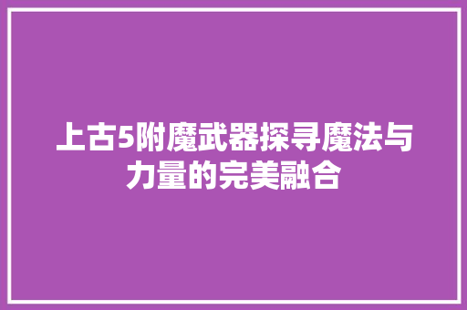 上古5附魔武器探寻魔法与力量的完美融合