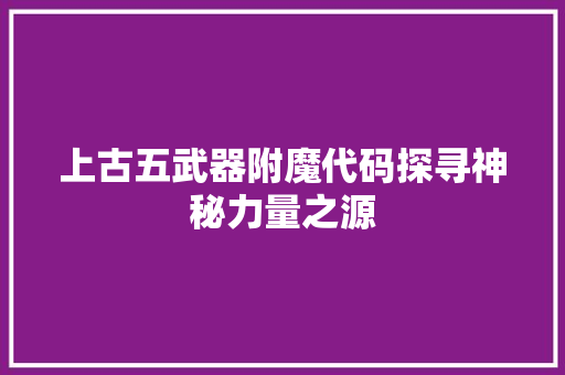 上古五武器附魔代码探寻神秘力量之源