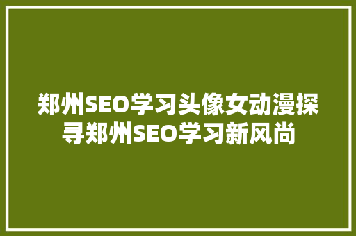 郑州SEO学习头像女动漫探寻郑州SEO学习新风尚