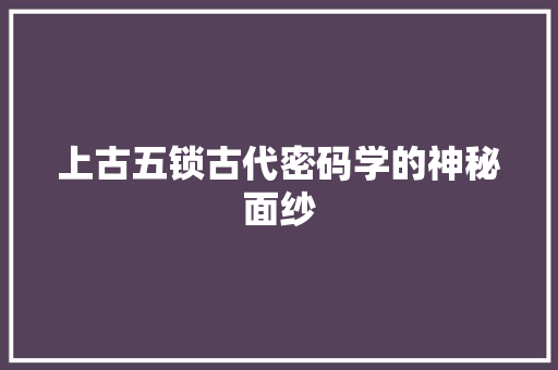 上古五锁古代密码学的神秘面纱