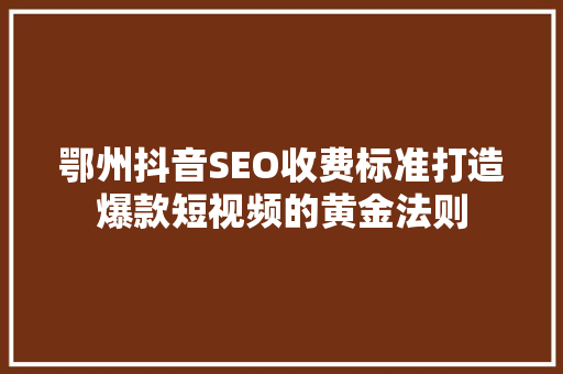 鄂州抖音SEO收费标准打造爆款短视频的黄金法则