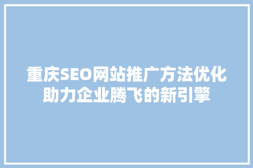 重庆SEO网站推广方法优化助力企业腾飞的新引擎