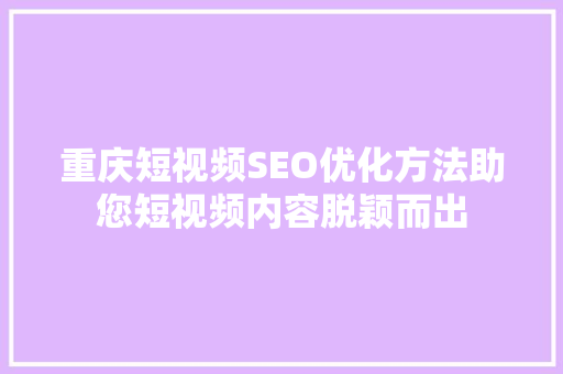 重庆短视频SEO优化方法助您短视频内容脱颖而出