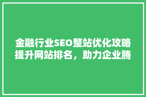 金融行业SEO整站优化攻略提升网站排名，助力企业腾飞