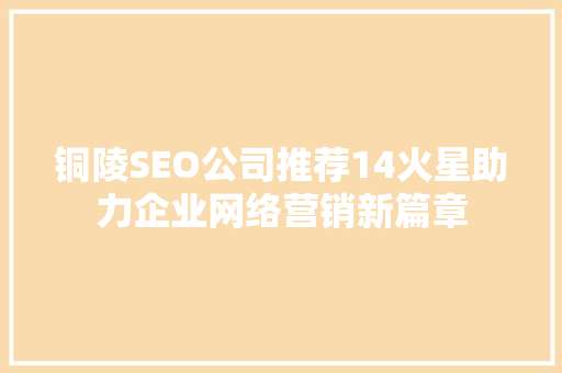 铜陵SEO公司推荐14火星助力企业网络营销新篇章