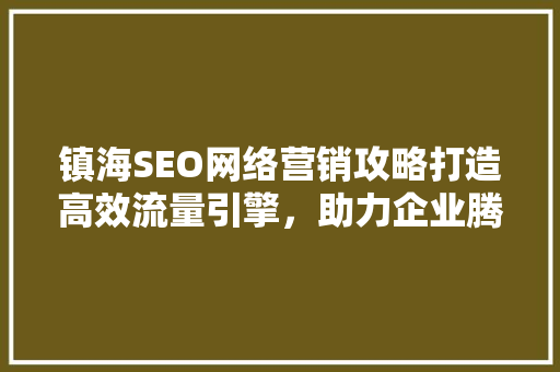 镇海SEO网络营销攻略打造高效流量引擎，助力企业腾飞