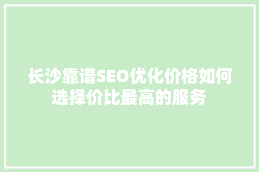 长沙靠谱SEO优化价格如何选择价比最高的服务