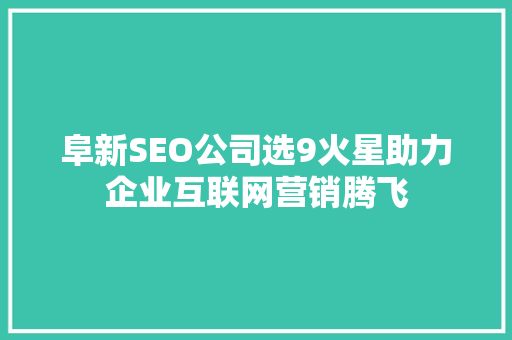 阜新SEO公司选9火星助力企业互联网营销腾飞
