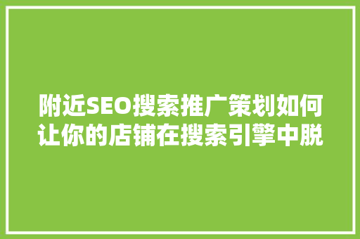 附近SEO搜索推广策划如何让你的店铺在搜索引擎中脱颖而出