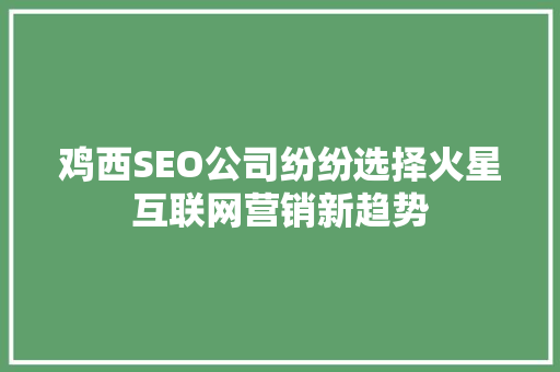 鸡西SEO公司纷纷选择火星互联网营销新趋势