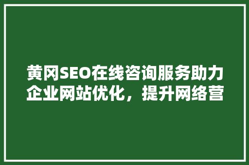 黄冈SEO在线咨询服务助力企业网站优化，提升网络营销效果