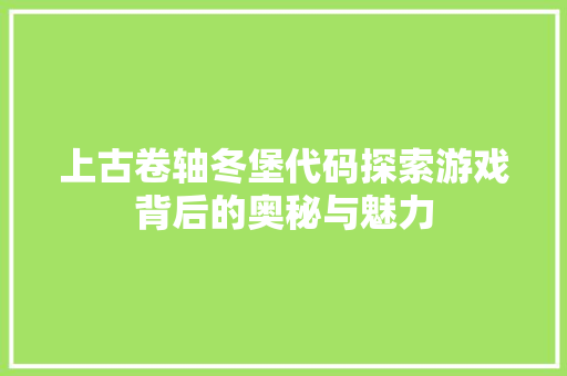 上古卷轴冬堡代码探索游戏背后的奥秘与魅力
