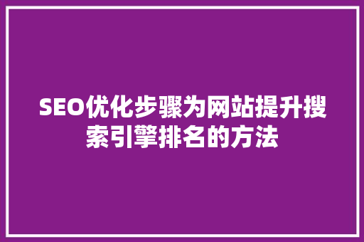 SEO优化步骤为网站提升搜索引擎排名的方法