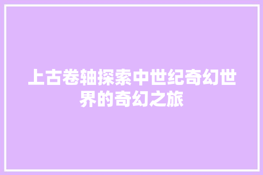 上古卷轴探索中世纪奇幻世界的奇幻之旅