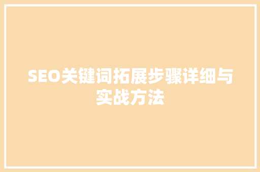 SEO关键词拓展步骤详细与实战方法