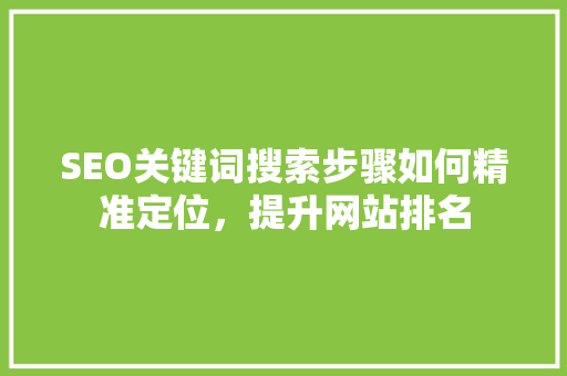 SEO关键词搜索步骤如何精准定位，提升网站排名