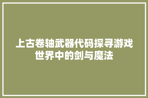 上古卷轴武器代码探寻游戏世界中的剑与魔法