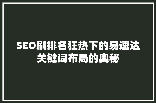 SEO刷排名狂热下的易速达关键词布局的奥秘