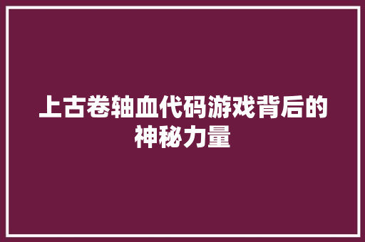 上古卷轴血代码游戏背后的神秘力量