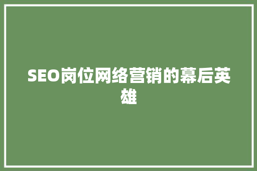 SEO岗位网络营销的幕后英雄