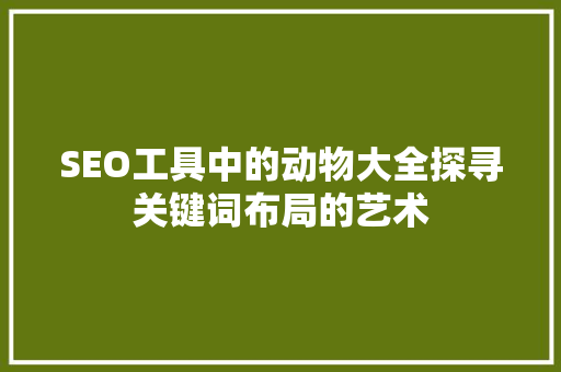 SEO工具中的动物大全探寻关键词布局的艺术