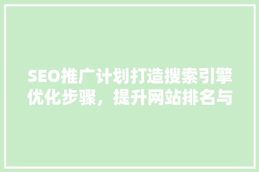 SEO推广计划打造搜索引擎优化步骤，提升网站排名与流量