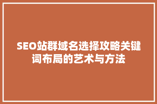 SEO站群域名选择攻略关键词布局的艺术与方法  第1张