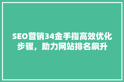 SEO营销34金手指高效优化步骤，助力网站排名飙升