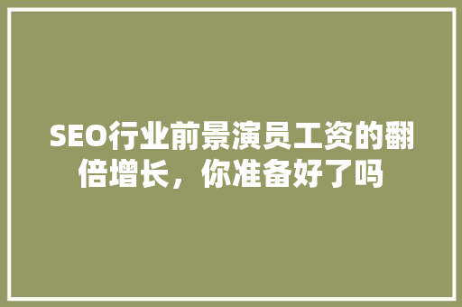 SEO行业前景演员工资的翻倍增长，你准备好了吗