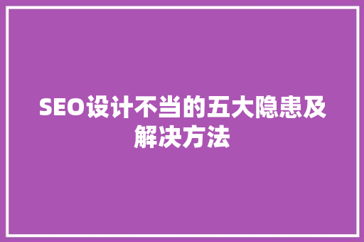 SEO设计不当的五大隐患及解决方法