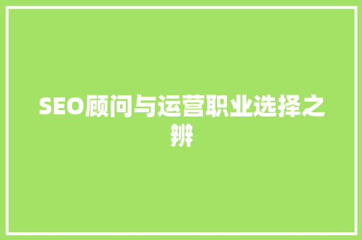 SEO顾问与运营职业选择之辨