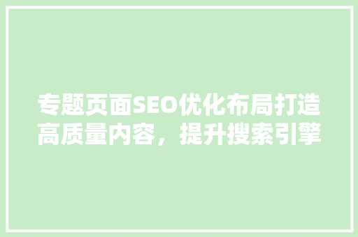 专题页面SEO优化布局打造高质量内容，提升搜索引擎排名