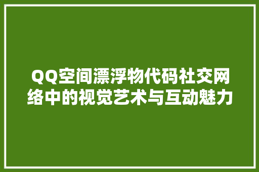 QQ空间漂浮物代码社交网络中的视觉艺术与互动魅力
