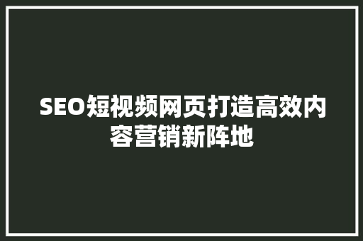 SEO短视频网页打造高效内容营销新阵地