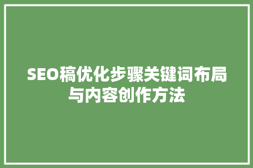 SEO稿优化步骤关键词布局与内容创作方法