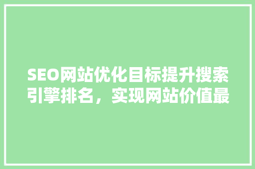SEO网站优化目标提升搜索引擎排名，实现网站价值最大化