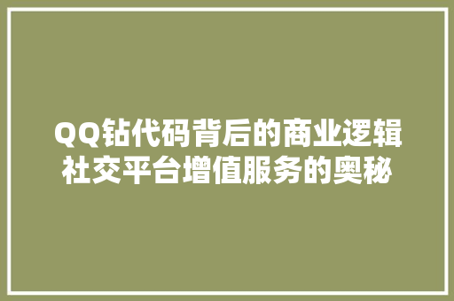 QQ钻代码背后的商业逻辑社交平台增值服务的奥秘